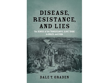 Livro Disease Resistance and Lies The Demise of the Transatlantic Slave Trade to Brazil and Cuba de Dale T Graden (Inglês)