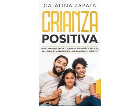Livro Crianza Positiva Descubra Los Secretos Para Criar Niños Felices, Saludables Y Amorosos, Sin Romper Su Espíritu De Catalina Zapata (inglês)
