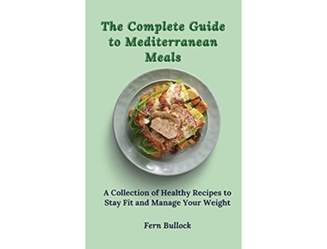 Livro The Complete Guide to Mediterranean Meals A Collection of Healthy Recipes to Stay Fit and Manage Your Weight de Fern Bullock (Inglês)