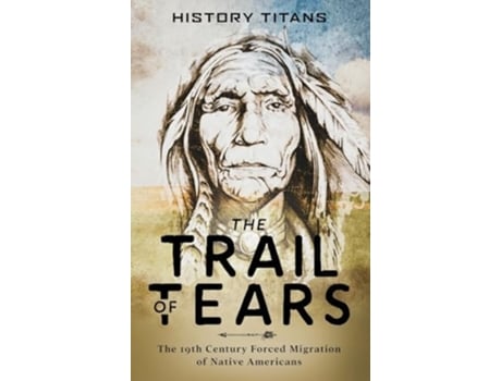 Livro The Trail of Tears The 19th Century Forced Migration of Native Americans de Titans e History (Inglês - Capa Dura)