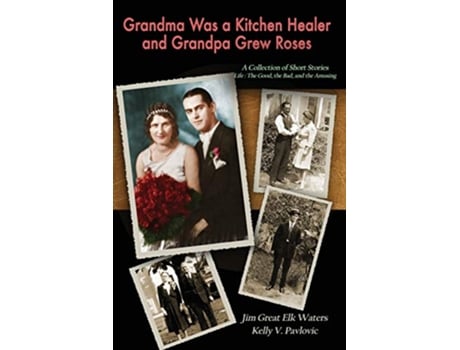 Livro Grandma Was a Kitchen Healer and Grandpa Grew Roses Life The Good The Bad and The Amusing de Kelly Pavlovic Jim Great Elk Waters (Inglês)