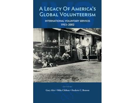 Livro A Legacy of America’s Global Volunteerism International Voluntary Services 1953–2002 de Gary Alex, Mike Chilton et al. (Inglês)