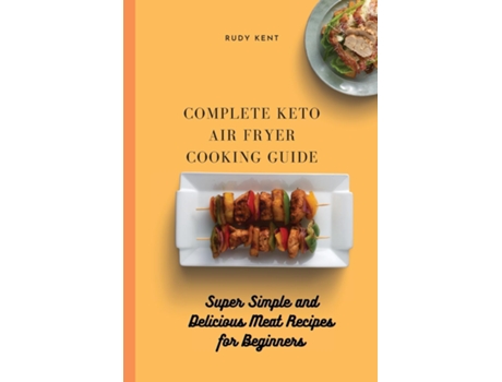 Livro Complete Keto Air Fryer Cooking Guide Super Simple And Delicious Meat Recipes For Beginners De Rudy Kent (inglês)