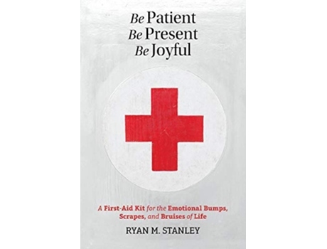 Livro Be Patient Be Present Be Joyful A FirstAid Kit for the Emotional Bumps Scrapes and Bruises of Life de Ryan M Stanley (Inglês)