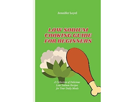 Livro Low Sodium Cooking Guide For Beginners A Collection Of Delicious Low Sodium Recipes For Your Daily Meals De Jennifer Loyel (inglês)
