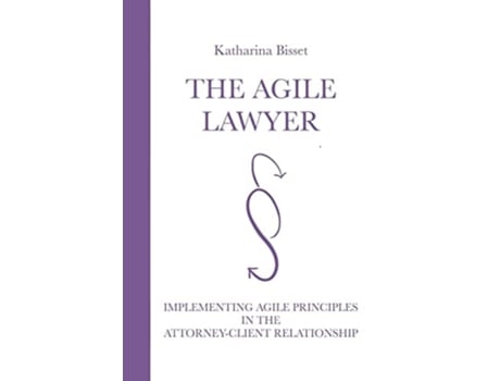 Livro The Agile Lawyer Implementing Agile Principles In The Attorney-client Relationship De Mag Katharina Bisset Msc (inglês)