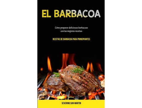 Livro El Barbacoa Cómo Preparar Deliciosas Barbacoas Con Las Mejores Recetas De Severino San-martin (inglês)
