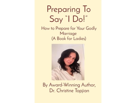 Livro Preparing To Say Quoti Do!quot How To Prepare For Your Godly Marriage De Dr Christine Topjian (inglês)