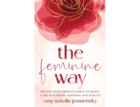 Livro The Feminine Way Reclaim your feminine energy to create a life of pleasure, aliveness, and vitality de Amy Natalie Pamensky (Inglês)