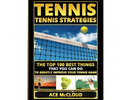 Livro Tennis Tennis Strategies The Top 100 Best Things That You Can Do To Greatly Improve Your Tennis Game De Ace Mccloud (inglês - Capa Dura)