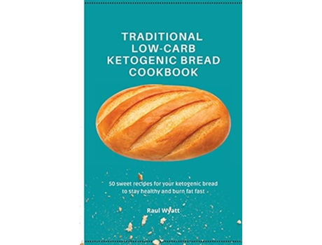 Livro Traditional LowCarb Ketogenic Bread Cookbook 50 sweet recipes for your ketogenic bread to stay healthy and burn fat fast de Raul Wyatt (Inglês)