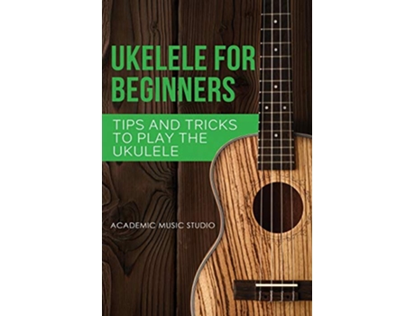 Livro Ukulele for Beginners Tips and Tricks to Play the Ukulele Ukelele de Academic Music Studio (Inglês)