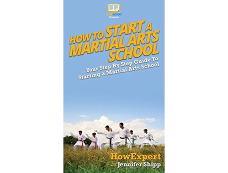 Livro How To Start A Martial Arts School Your Step By Step Guide To Starting A Martial Arts School De Howexpert E Jennifer Shipp (inglês - Capa Dura)