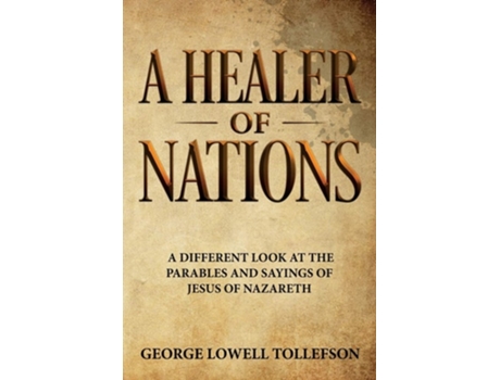 Livro A Healer Of Nations A Different Look At The Parables And Sayings Of Jesus Of Nazareth De George Lowell Tollefson (inglês)