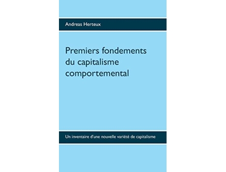 Livro Premiers fondements du capitalisme comportemental Un inventaire dune nouvelle variété de capitalisme French Edition de Andreas Herteux (Francês)