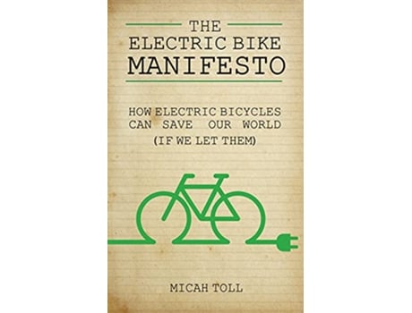 Livro The Electric Bike Manifesto How Electric Bicycles Can Save Our World If We Let Them de Micah Toll (Inglês)
