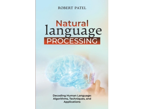 Livro Natural Language Processin Decoding Human Language Algorithms, Techniques, and Applications de Robert Patel (Inglês)