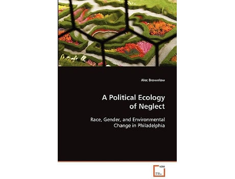 Livro A Political Ecology of Neglect Race Gender and Environmental Change in Philadelphia de Alec Brownlow (Inglês)