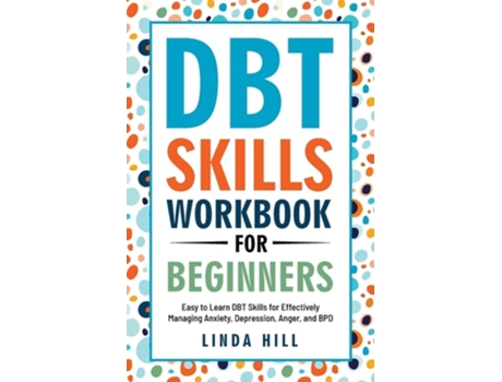 Livro DBT Skills Workbook for Beginners Easy to Learn DBT Skills for Managing Anxiety, Depression, Anger, and BPD de Linda Hill (Inglês)