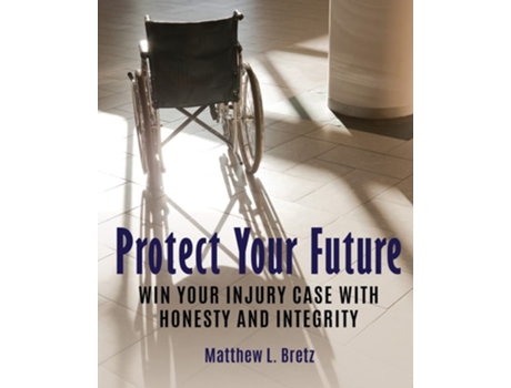 Livro Protect Your Future Win Your Injury Case With Honesty And Integrity De Matthew L Bretz (inglês)