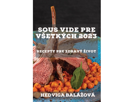 Livro Sous Vide Pre Všetkých 2023 Recepty Pre Zdravý Život De Hedviga Balážová (inglês)