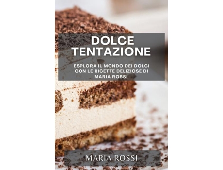 Livro Dolce Tentazione Esplora il Mondo dei Dolci con le Ricette Deliziose di Maria Rossi de Maria Rossi (Inglês)