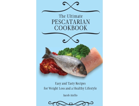 Livro The Ultimate Pescatarian Cookbook Easy And Tasty Recipes For Weight Loss And A Healthy Lifestyle De Jacob Aiello (inglês)