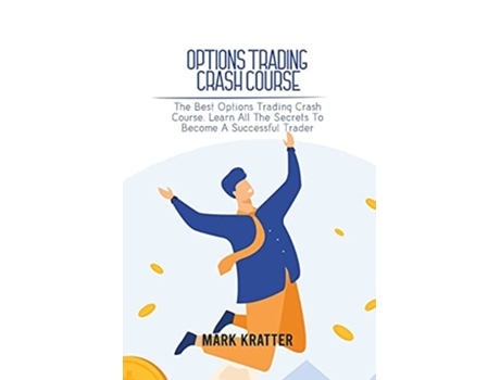 Livro Options Trading Crash Course The Best Options Trading Crash Course. Learn All The Secrets To Become A Successful Trader De Mark Kratter (inglês)