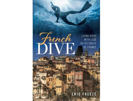 Livro French Dive Living More With Less In The South Of France De Eric Freeze (inglês)