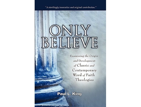 Livro Only Believe Examining the Origin and Development of Classic and Contemporary Word of Faith Theologies de Paul L King (Inglês)