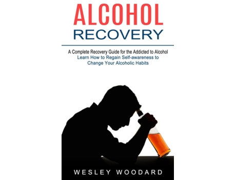 Livro Alcohol Recovery A Complete Recovery Guide For The Addicted To Alcohol De Wesley Woodard (inglês)