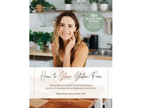 Livro How To Glow Gluten-free Going Beyond The Food To Embrace A Journey Of Abundance In A Diagnosis Of Restriction De Megan Gerber (inglês)