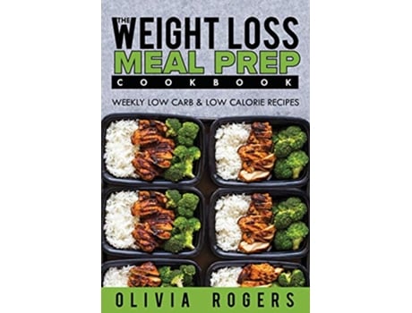 Livro Meal Prep The Weight Loss Meal Prep Cookbook Weekly Low Carb Low Calorie Recipes de Olivia Rogers (Inglês)
