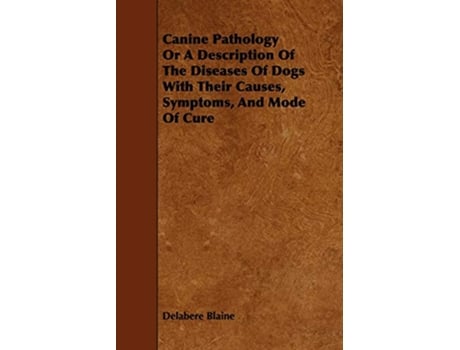 Livro Canine Pathology Or A Description Of The Diseases Of Dogs With Their Causes Symptoms And Mode Of Cure de Delabere Blaine (Inglês)