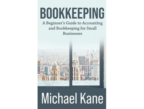 Livro Bookkeeping A Beginners Guide To Accounting And Bookkeeping For Small Businesses De Michael Kane (inglês)