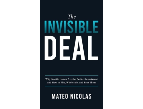 Livro The Invisible Deal Why Mobile Homes Are The Perfect Investment And How To Flip, Wholesale, And Rent Them De Mateo Nicolas (inglês)