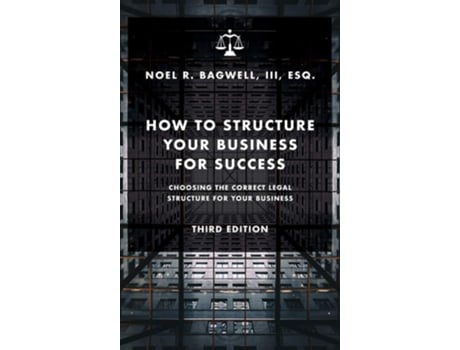 Livro How To Structure Your Business For Success Choosing The Correct Legal Structure For Your Business De Noel R Bagwell (inglês - Capa Dura)