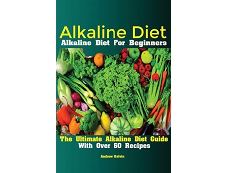 Livro Alkaline Diet Alkaline Diet For Beginners The Ultimate Alkaline Diet Guide With Over 60 Recipes de Kelvin Andrew (Inglês)