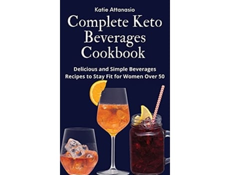 Livro Complete Keto Beverages Cookbook Delicious and Simple Beverages Recipes to Stay Fit for Women Over 50 de Katie Attanasio (Inglês)