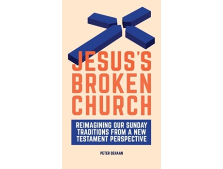 Livro Jesuss Broken Church Reimagining Our Sunday Traditions From A New Testament Perspective De Peter Dehaan (inglês - Capa Dura)