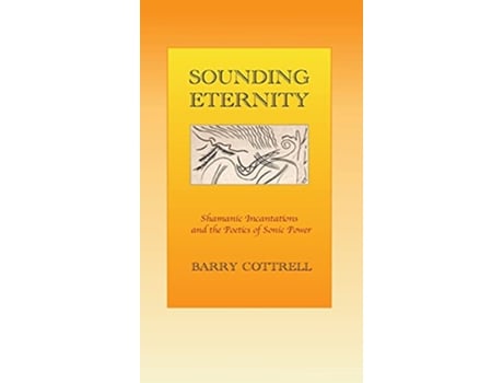 Livro Sounding Eternity Shamanic incantations and the poetics of sonic power de Barry Cottrell (Inglês)