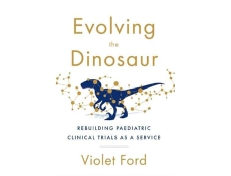 Livro Evolving The Dinosaur Rebuilding Paediatric Clinical Trials As A Service De Violet Ford (inglês)