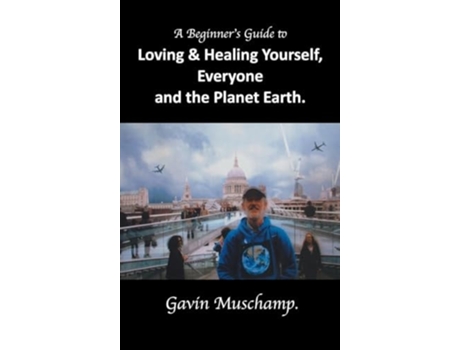 Livro A Beginners Guide to Loving amp Healing Yourself, Everyone and the Planet Earth de Gavin Muschamp (Inglês - Capa Dura)