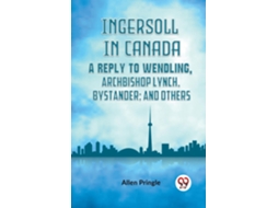 Livro Ingersoll In Canada A Reply To Wendling, Archbishop Lynch, Bystander And Others de Pringle Allen (Inglês)