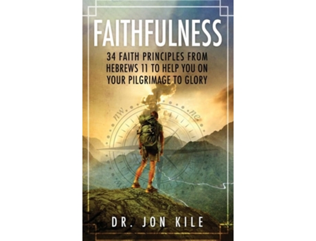 Livro Faithfulness 34 Faith Principles From Hebrews 11 To Help You On Your Pilgrimage To Glory De Jon Kile (inglês - Capa Dura)