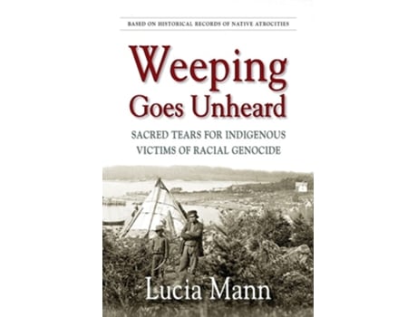 Livro Weeping Goes Unheard Sacred Tears For Indigenous Victims Of Racial Genocide De Lucia Mann (inglês)
