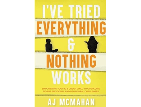 Livro Ive Tried Everything Nothing Works Empowering Your 12 Under Child to Overcome Severe Emotional and Behavioral Challenges de Aj Mcmahan (Inglês)