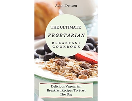 Livro The Ultimate Vegetarian Breakfast Cookbook Delicious Vegetarian Breakfast Recipes To Start The Day de Adam Denton (Inglês)