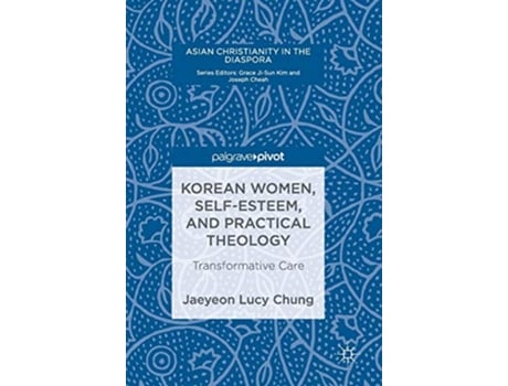 Livro Korean Women SelfEsteem and Practical Theology Transformative Care Asian Christianity in the Diaspora de Jaeyeon Lucy Chung (Inglês - Capa Dura)