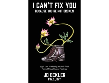 Livro I Cant Fix You-because Youre Not Broken The Eight Keys To Freeing Yourself From Painful Thoughts And Feelings De Jo Eckler (inglês - Capa Dura)
